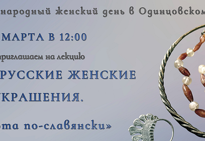 В Одинцовском историко-краеведческом музее 8 марта состоится лекция «Древнерусские женские украшения. Красота по-славянски»
