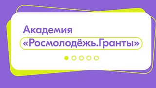 Росмолодежь запустила онлайн-платформу «Академия Росмолодежь. Гранты»