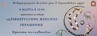 В Одинцовском историко-краеведческом музее 8 марта состоится лекция «Древнерусские женские украшения. Красота по-славянски»
