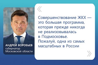 «Совершенствование ЖКХ — это большая программа, которая прежде никогда не реализовалась в Подмосковье. Пожалуй одна из самых масштабных в России», — рассказал губернатор Московской области Андрей Воробьев