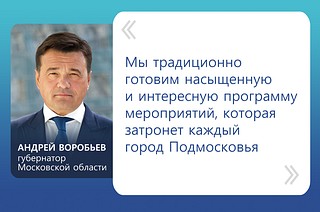 «Мы традиционно готовим насыщенную и интересную программу мероприятий, которая затронет каждый город Подмосковья, — сказал Андрей Воробьев
