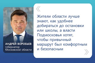 «Жители области лучше знают, как удобнее добираться до остановки или школы, а власти Подмосковья хотят, чтобы привычный маршрут был комфортным и безопасным», — губернатора Московской области Андрея Воробьева