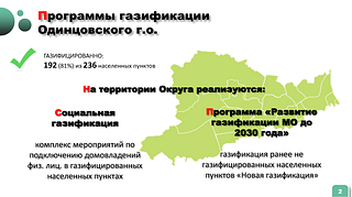 В Одинцовском округе из 236 населённых пунктов 192 газифицировано. На территории муниципалитета параллельно реализуются две программы: «Социальная газификация» и «Развитие газификации Московской области до 2023 года»