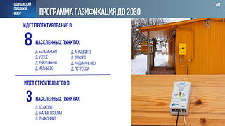 С 2021 года в Одинцовском округе реализуется президентская программа «Социальная газификация». Она действует в тех населённых пунктах, где уже есть газ, и предполагает бесплатное проведение газовых коммуникаций до границ земельного участка. Как сообщил в своем отчете перед Советом депутатов об итогах работы за последние 5 лет глава Одинцовского округа Андрей Иванов, с июня 2021 года, когда стартовала программа, мероприятия по социальной газификации прошли в 171 населённом пункте муниципалитета